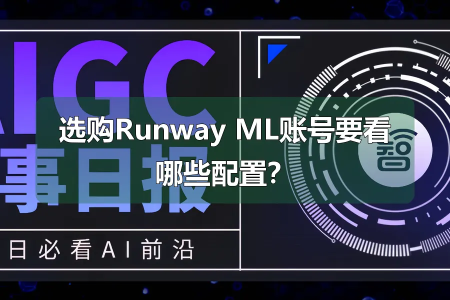 选购Runway ML账号要看哪些配置？